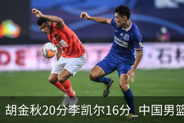 胡金秋20分李凯尔16分 中国男篮力克安哥拉